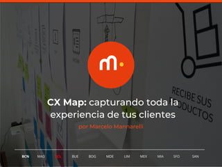 1
BCN MAD SCL MDE LIM MEXBOG MIA SFOBUE SAN
CX Map: capturando toda la
experiencia de tus clientes
por Marcelo Mannarelli
 