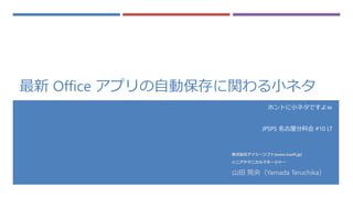 最新 Office アプリの自動保存に関わる小ネタ
ホントに小ネタですよｗ
JPSPS 名古屋分科会 #10 LT
山田 晃央（Yamada Teruchika）
株式会社アイシーソフト[www.icsoft.jp]
シニアテクニカルマネージャー
 