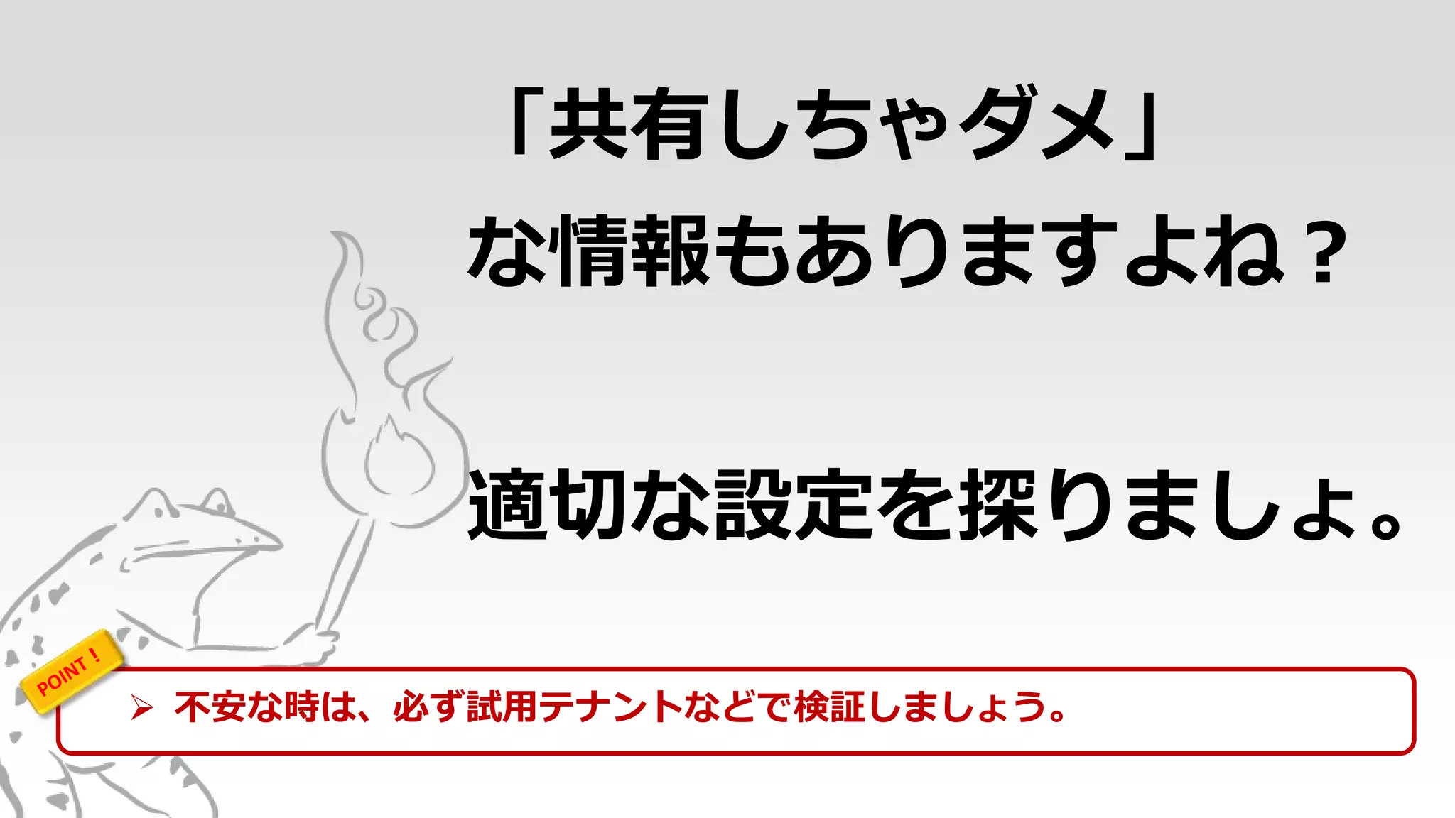 「共有しちゃダメ」
な情報もありますよね？
適切な設定を探りましょ。
 不安な時は、必ず試用テナントなどで検証しましょう。
 