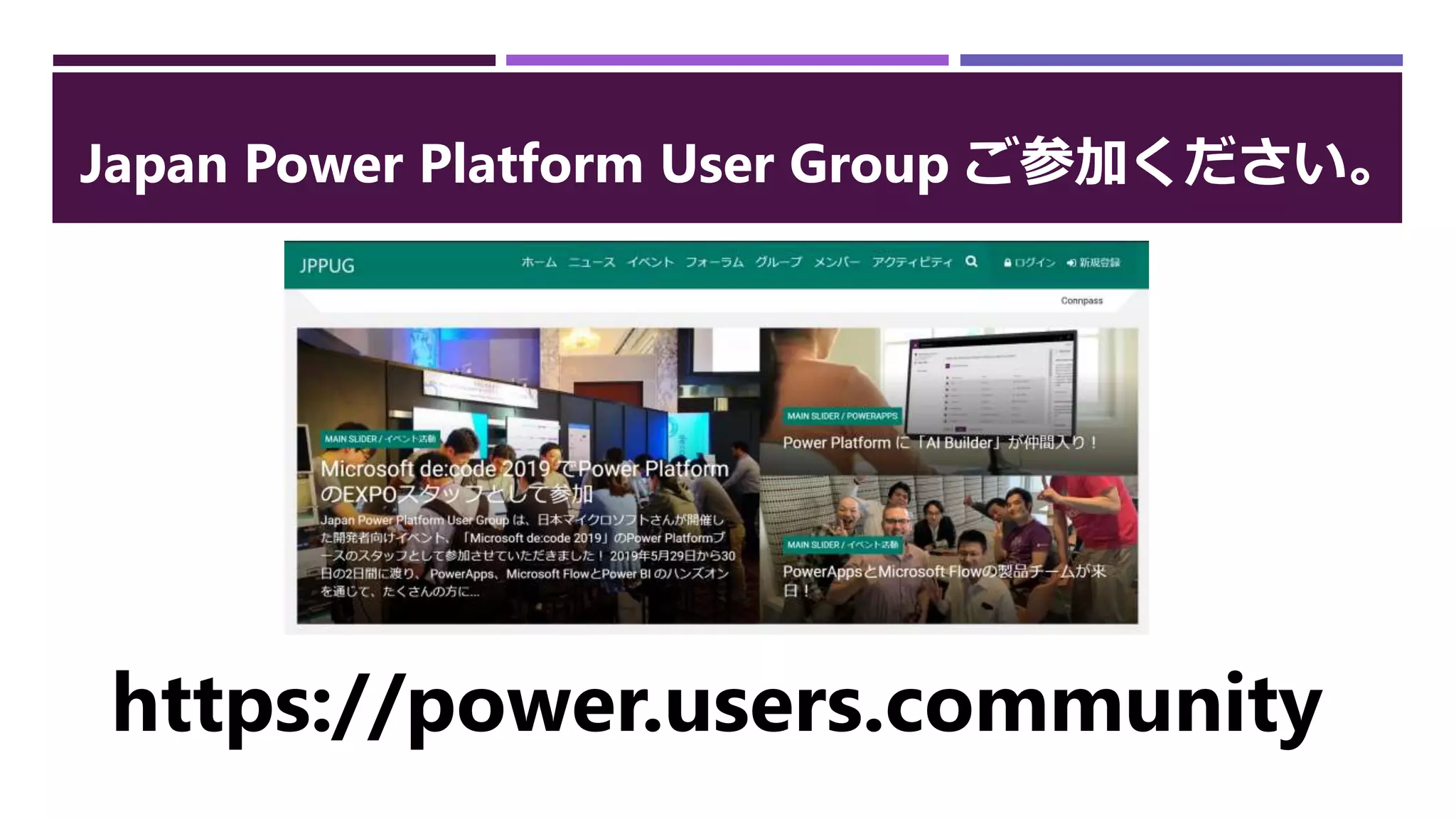 Japan Power Platform User Group ご参加ください。
https://power.users.community
 