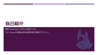 自己紹介
最近 PowerApps に注力し過ぎている
もと Power BI 勉強会＠名古屋支部 支部長です(;^ω^)
 