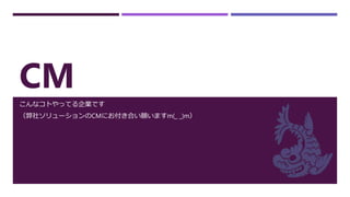 CM
こんなコトやってる企業です
（弊社ソリューションのCMにお付き合い願いますm(_ _)m）
 