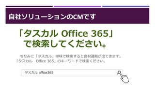 自社ソリューションのCMです
ちなみに「タスカル」単味で検索すると食材通販が出てきます。
「タスカル Office 365」のキーワードで検索ください。
「タスカル Office 365」
で検索してください。
 