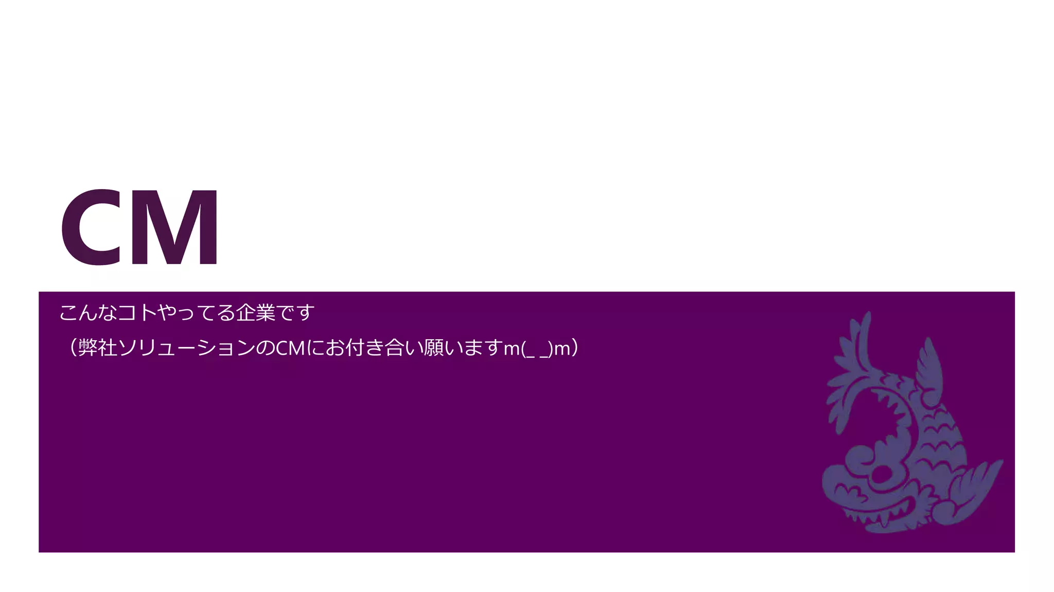 CM
こんなコトやってる企業です
（弊社ソリューションのCMにお付き合い願いますm(_ _)m）
 