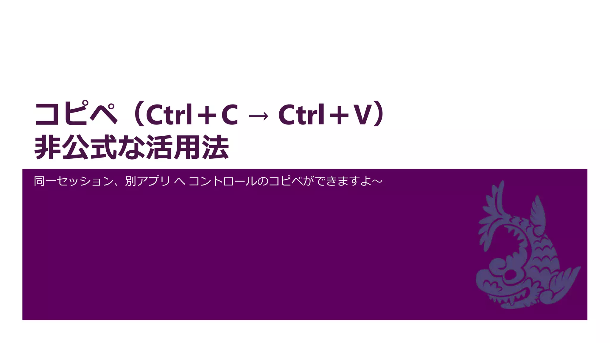 コピペ（Ctrl＋C → Ctrl＋V）
非公式な活用法
同一セッション、別アプリ へ コントロールのコピペができますよ～
 