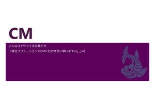 CM
こんなコトやってる企業です
（弊社ソリューションのCMにお付き合い願いますm(_ _)m）
 
