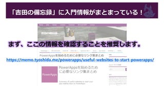 「吉田の備忘録」に入門情報がまとまっている！
https://memo.tyoshida.me/powerapps/useful-websites-to-start-powerapps/
まず、ここの情報を確認することを推奨します。
 