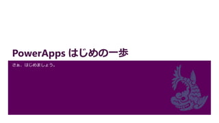 PowerApps はじめの一歩
さぁ、はじめましょう。
 