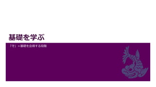 基礎を学ぶ
「守」＝基礎を会得する段階
 