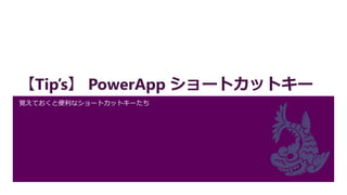 【Tip’s】 PowerApp ショートカットキー
覚えておくと便利なショートカットキーたち
 