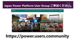 Japan Power Platform User Group ご参加ください。
https://power.users.community
 