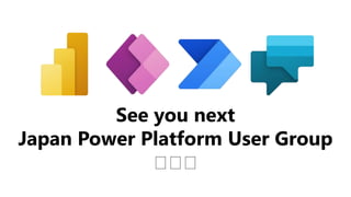 See you next
Japan Power Platform User Group
🤔🤔🤔
 
