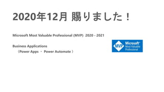 2020年12月 賜りました！
Microsoft Most Valuable Professional (MVP) 2020 - 2021
Business Applications
（Power Apps ・ Power Automate ）
 
