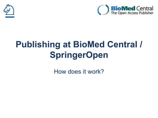Publishing at BioMed Central /
SpringerOpen
How does it work?

 