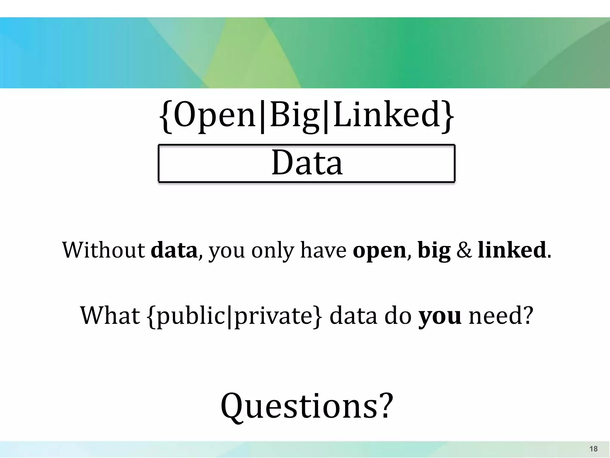 {Open|Big|Linked}
Data
Without data, you only have open, big & linked.

What {public|private} data do you need?

Questions?
18

 
