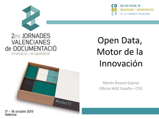 Open	
  Data,	
  
Motor	
  de	
  la	
  
Innovación
	
  
Mar4n	
  Álvarez	
  Espinar
	
  
Oﬁcina	
  W3C	
  España	
  –	
  CTIC
	
  
	
  

 