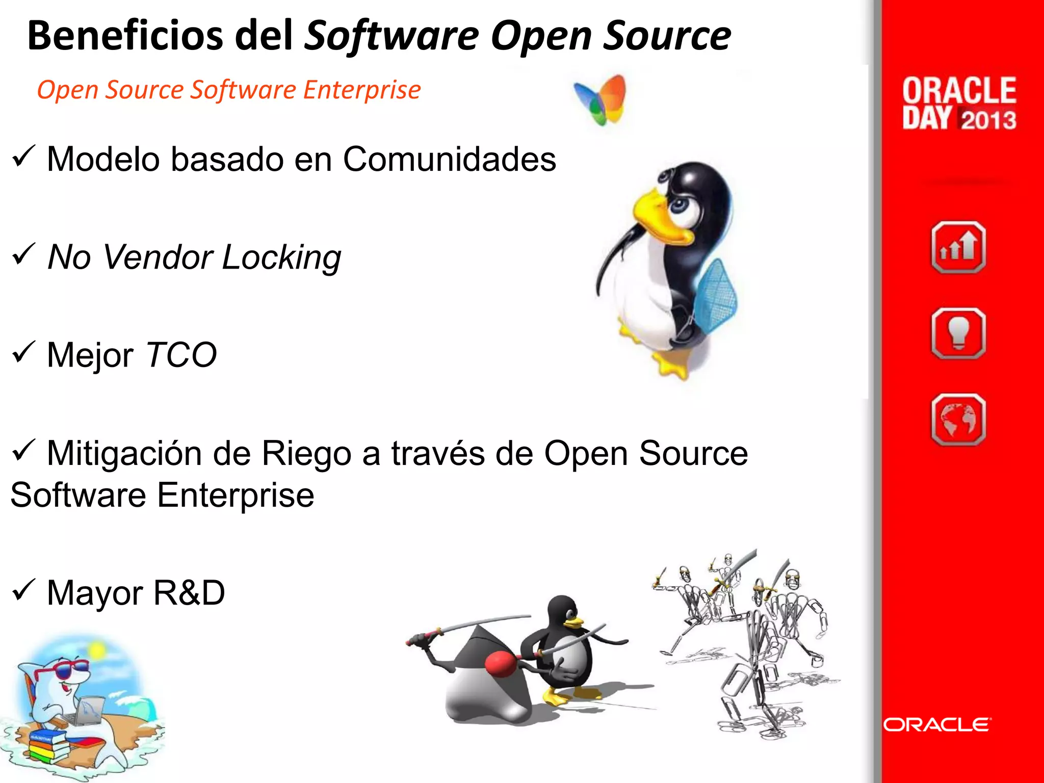 Beneficios del Software Open Source
 Modelo basado en Comunidades
 No Vendor Locking
 Mejor TCO
 Mitigación de Riego a través de Open Source
Software Enterprise
 Mayor R&D
Open Source Software Enterprise
 