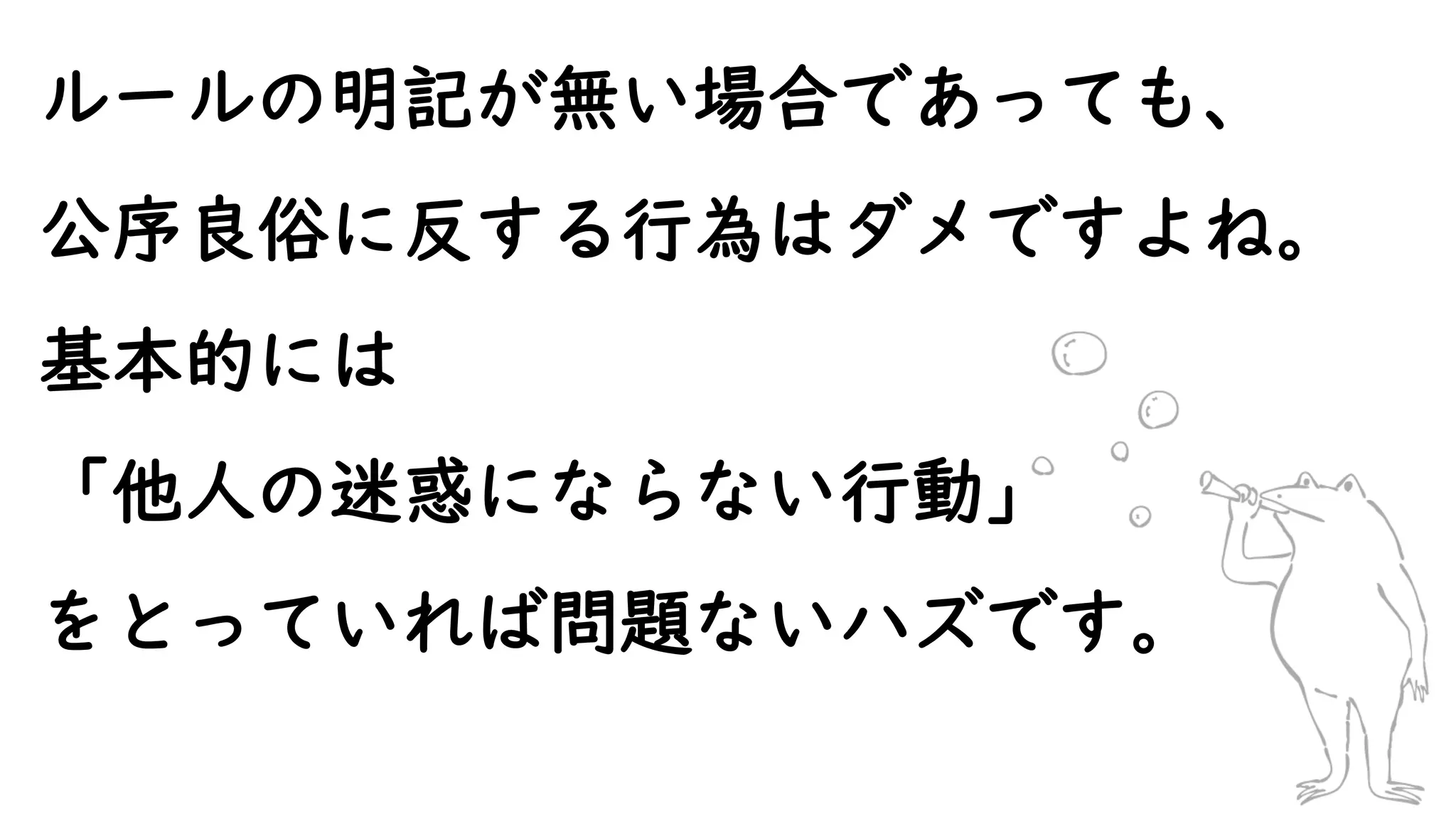 ルールの明記が無い場合であっても、
公序良俗に反する行為はダメですよね。
基本的には
「他人の迷惑にならない行動」
をとっていれば問題ないハズです。
 