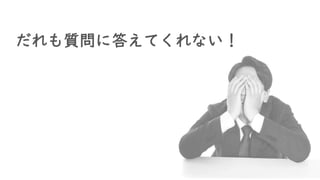 だれも質問に答えてくれない！
 