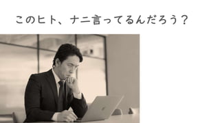 このヒト、ナニ言ってるんだろう？
 