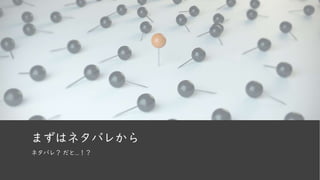 まずはネタバレから
ネタバレ？ だと…！？
 