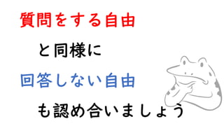 質問をする自由
と同様に
回答しない自由
も認め合いましょう
 