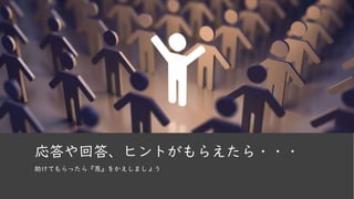 応答や回答、ヒントがもらえたら・・・
助けてもらったら『恩』をかえしましょう
 