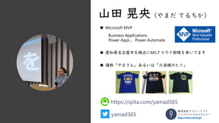 yamad365
https://qiita.com/yamad365
株式会社アイシーソフト
シニアテクニカルマネジャー
http://www.icsoft.jp/
◼ Microsoft MVP
Business Applications
Power Apps 、Power Automate
◼ 愛知県名古屋市を拠点にMSクラウド部隊を率いてます
◼ 通称「やまさん」あるいは「火消魂のヒト」
 