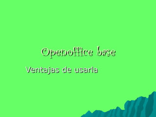 Openoffice base
Ventajas de usarla
 