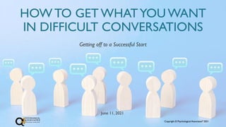 Copyright © Psychological Associates® 2021
Copyright © Psychological Associates® 2021
HOW TO GET WHATYOU WANT
IN DIFFICULT CONVERSATIONS
June 11, 2021
Getting off to a Successful Start
 