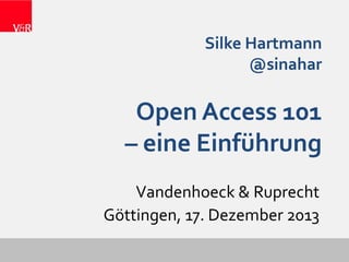 Silke Hartmann
@sinahar

Open Access 101
– eine Einführung
Vandenhoeck & Ruprecht
Göttingen, 17. Dezember 2013

 