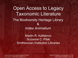 Open Access to Legacy Taxonomic Literature The Biodiversity Heritage Library & Index Animalium Martin R. Kalfatovic Suzanne C. Pilsk Smithsonian Institution Libraries 
