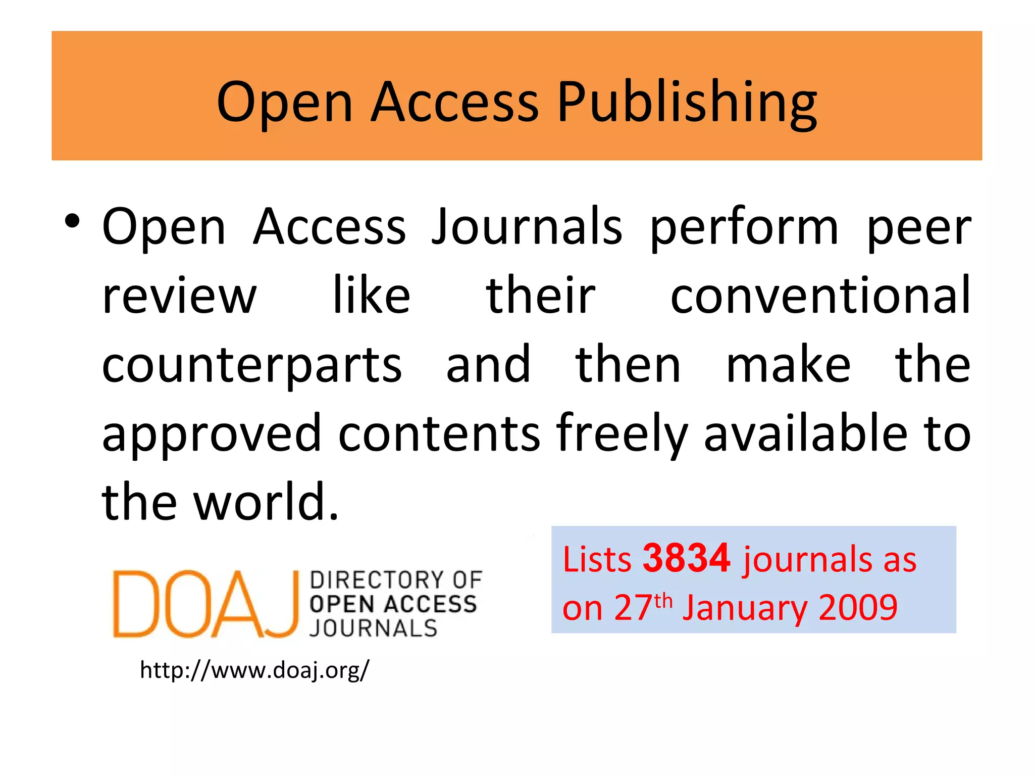 Open Access Publishing Open Access Journals perform peer review like their conventional counterparts and then make the approved contents freely available to the world. http://www.doaj.org/ Lists   3834  journals as on 27 th  January 2009 