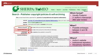 ||ETH-Bibliothek 18.10.2017Barbara Hirschmann 14
Which format?
• Usually Postprint
(= author’s manuscript
after peer review)
When?
• Possible embargos
between 2 and 36
months
Where?
• Author’s website
• Institutional repository
• Disciplinary repository
 