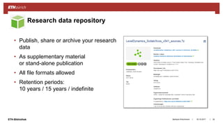 ||ETH-Bibliothek
• Publish, share or archive your research
data
• As supplementary material
or stand-alone publication
• All file formats allowed
• Retention periods:
10 years / 15 years / indefinite
18.10.2017Barbara Hirschmann 34
Research data repository
 