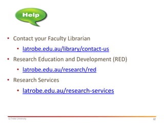 • Contact your Faculty Librarian
• latrobe.edu.au/library/contact-us

• Research Education and Development (RED)
• latrobe.edu.au/research/red
• Research Services

• latrobe.edu.au/research-services

La Trobe University

13
13

 