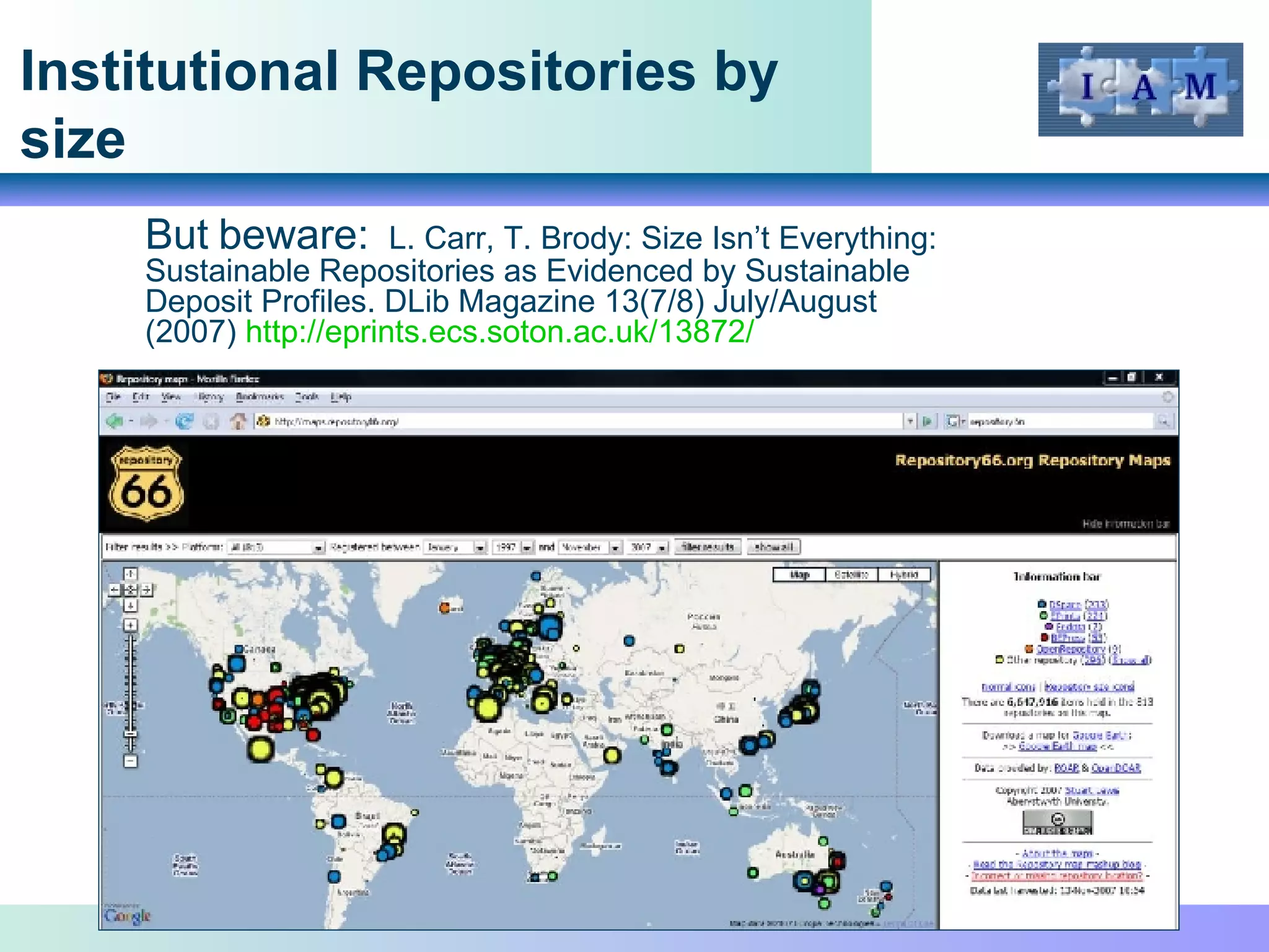 Institutional Repositories by size But beware:  L. Carr, T. Brody: Size Isn’t Everything: Sustainable Repositories as Evidenced by Sustainable Deposit Profiles. DLib Magazine 13(7/8) July/August (2007)  http://eprints.ecs.soton.ac.uk/13872 / 