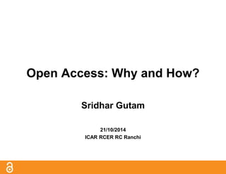 Open Access: Why and How?
Sridhar Gutam
21/10/2014
ICAR RCER RC Ranchi
 