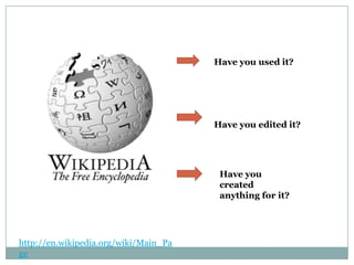 Have you used it?




                                       Have you edited it?




                                        Have you
                                        created
                                        anything for it?




http://en.wikipedia.org/wiki/Main_Pa
ge
 