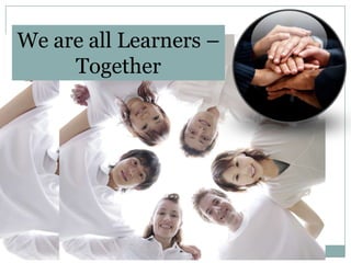 We are all Learners –
     Together
 