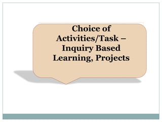 Choice of
 Activities/Task –
  Inquiry Based
Learning, Projects
 