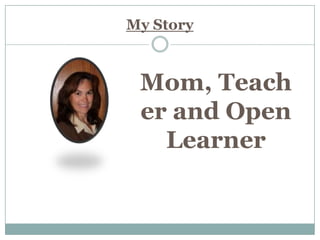 My Story



 Mom, Teach
 er and Open
   Learner
 