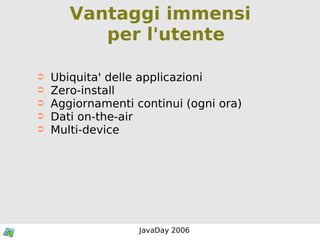 Vantaggi immensi per l'utente Ubiquita' delle applicazioni Zero-install Aggiornamenti continui (ogni ora) Dati on-the-air Multi-device 