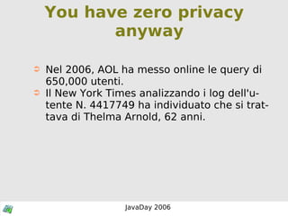 You have zero privacy anyway Nel 2006, AOL ha messo online le query di 650,000 utenti.  Il New York Times analizzando i log dell'utente N. 4417749 ha individuato che si trattava di Thelma Arnold, 62 anni. 