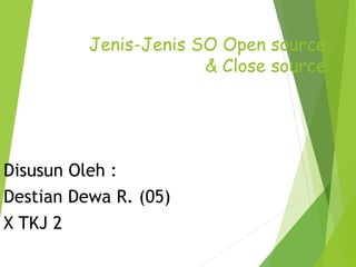Jenis-Jenis SO Open source
& Close source
Disusun Oleh :
Destian Dewa R. (05)
X TKJ 2
 