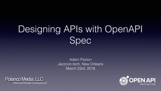 Designing APIs with OpenAPI
Spec
Adam Paxton
Jazzcon.tech, New Orleans
March 23rd, 2018
 
