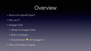 Overview
• What is the OpenAPI Spec?
• Why use it?
• Swagger Tools
• Design w/ Swagger Editor
• Build w/ Codegen
• Documentation 😲 with Swagger UI
• Demo with Node.js, Angular
 
