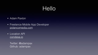 Hello
• Adam Paxton
• Freelance Mobile App Developer 
polancomedia.com
• Location API 
condesa.io 
 
Twitter: @adampax 
Github: adampax
 