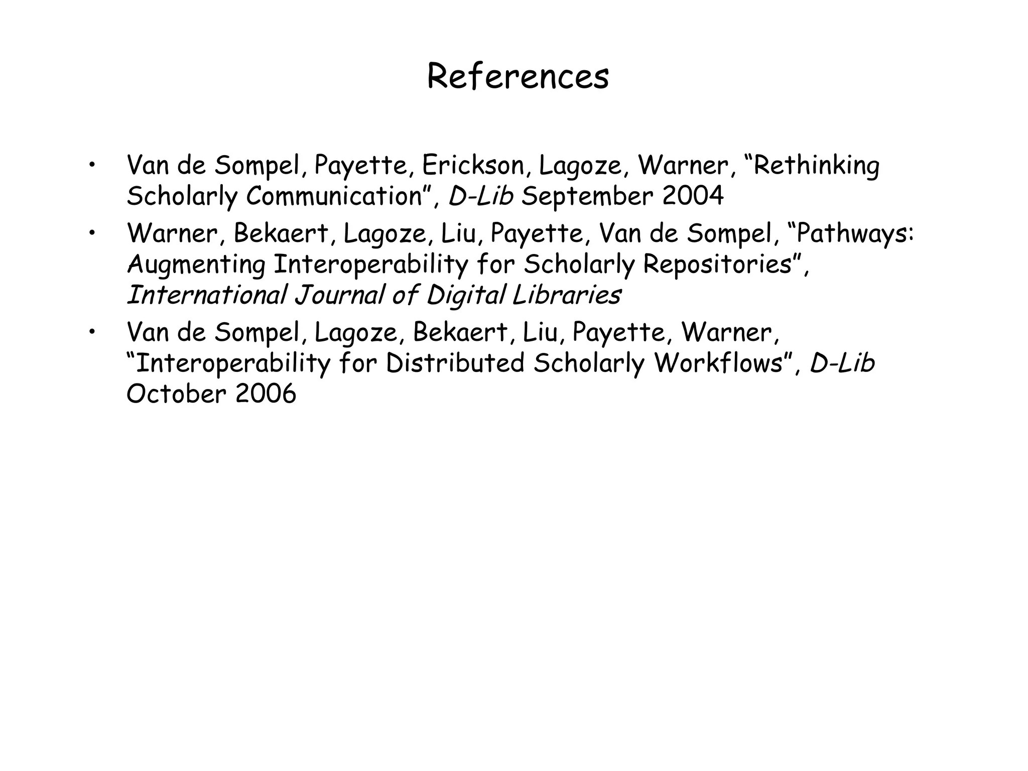 References Van de Sompel, Payette, Erickson, Lagoze, Warner, “Rethinking Scholarly Communication”,  D-Lib  September 2004 Warner, Bekaert, Lagoze, Liu, Payette, Van de Sompel, “Pathways: Augmenting Interoperability for Scholarly Repositories”,  International Journal of Digital Libraries Van de Sompel, Lagoze, Bekaert, Liu, Payette, Warner, “Interoperability for Distributed Scholarly Workflows”,  D-Lib  October 2006 