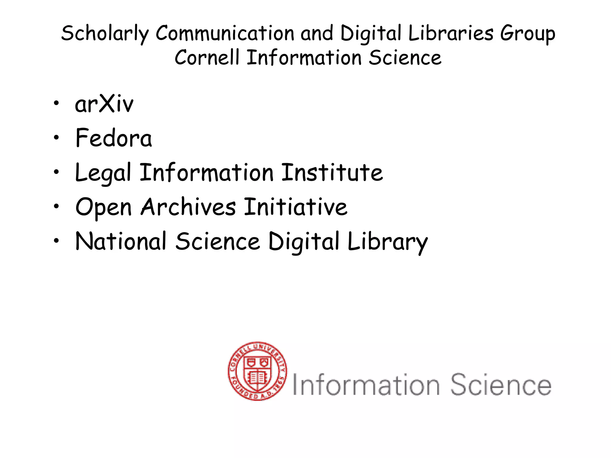 Scholarly Communication and Digital Libraries Group Cornell Information Science arXiv Fedora  Legal Information Institute Open Archives Initiative National Science Digital Library 